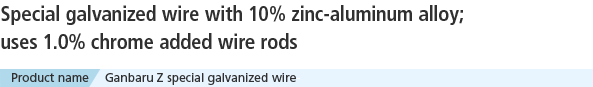 Special galvanized wire with 10% zinc-aluminum alloy;uses 1.0% chrome added wire rods