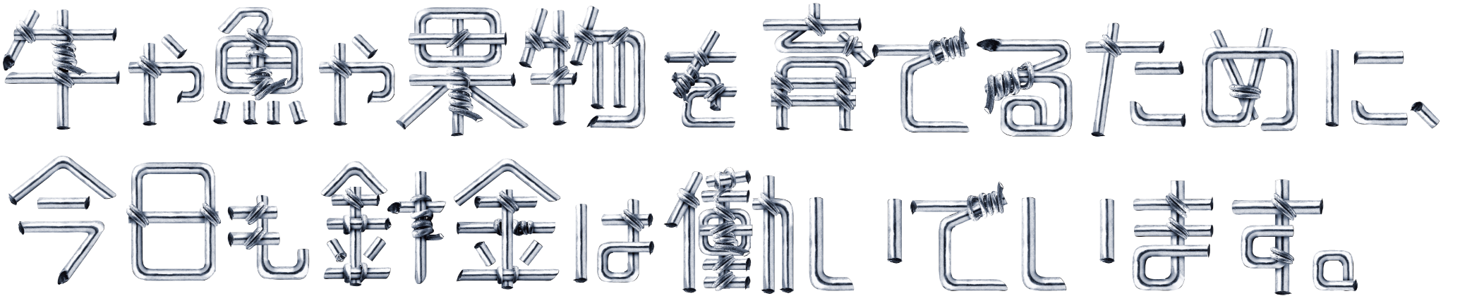 牛や魚や果物を育てるために、今日も針金は働いています。